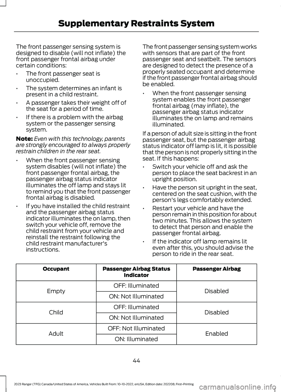 FORD RANGER 2023 Owners Manual The front passenger sensing system isdesigned to disable (will not inflate) thefront passenger frontal airbag undercertain conditions:
•The front passenger seat isunoccupied.
•The system determine FORD RANGER 2023 Owners Manual The front passenger sensing system isdesigned to disable (will not inflate) thefront passenger frontal airbag undercertain conditions:
•The front passenger seat isunoccupied.
•The system determine