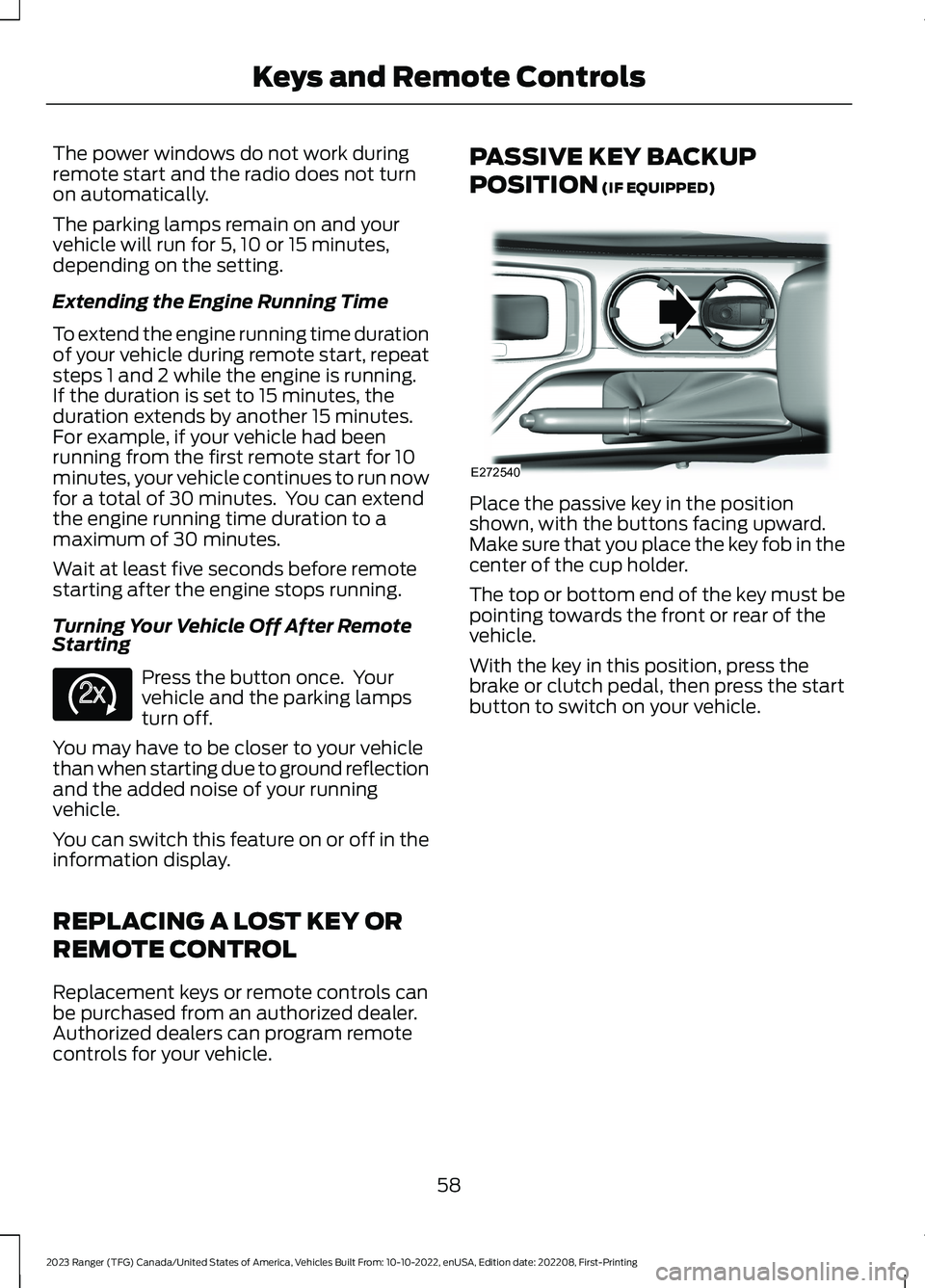 FORD RANGER 2023 Owners Manual The power windows do not work duringremote start and the radio does not turnon automatically.
The parking lamps remain on and yourvehicle will run for 5, 10 or 15 minutes,depending on the setting.
Ext FORD RANGER 2023 Owners Manual The power windows do not work duringremote start and the radio does not turnon automatically.
The parking lamps remain on and yourvehicle will run for 5, 10 or 15 minutes,depending on the setting.
Ext