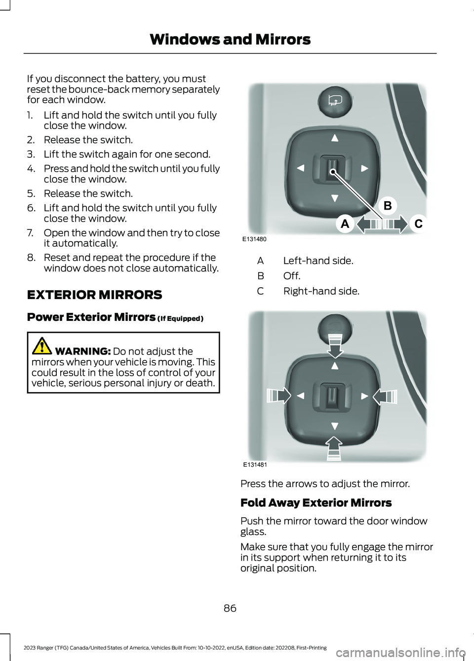 FORD RANGER 2023 Manual Online If you disconnect the battery, you mustreset the bounce-back memory separatelyfor each window.
1.Lift and hold the switch until you fullyclose the window.
2.Release the switch.
3.Lift the switch again FORD RANGER 2023 Manual Online If you disconnect the battery, you mustreset the bounce-back memory separatelyfor each window.
1.Lift and hold the switch until you fullyclose the window.
2.Release the switch.
3.Lift the switch again