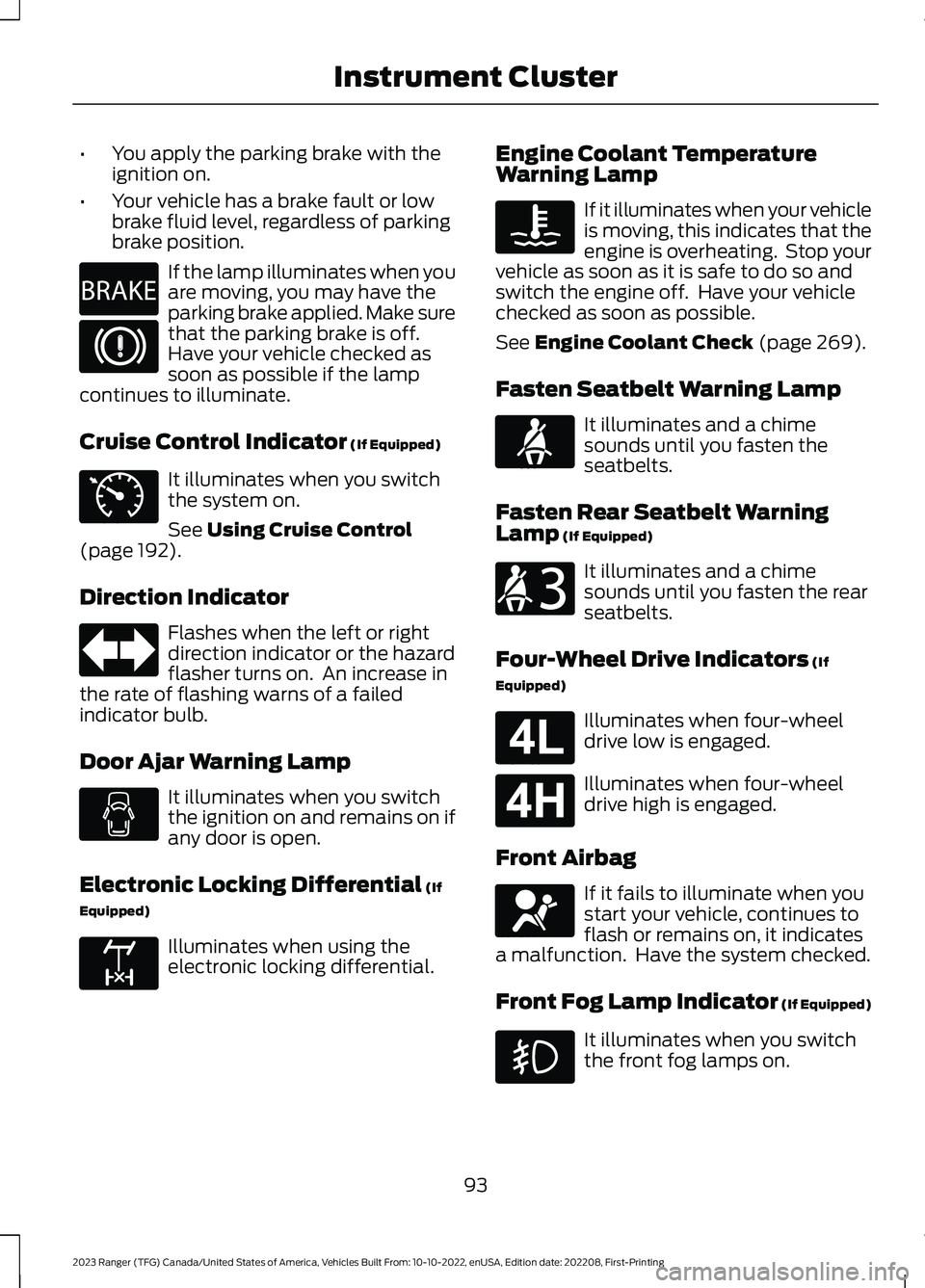 FORD RANGER 2023 Owners Manual •You apply the parking brake with theignition on.
•Your vehicle has a brake fault or lowbrake fluid level, regardless of parkingbrake position.
If the lamp illuminates when youare moving, you may FORD RANGER 2023 Owners Manual •You apply the parking brake with theignition on.
•Your vehicle has a brake fault or lowbrake fluid level, regardless of parkingbrake position.
If the lamp illuminates when youare moving, you may
