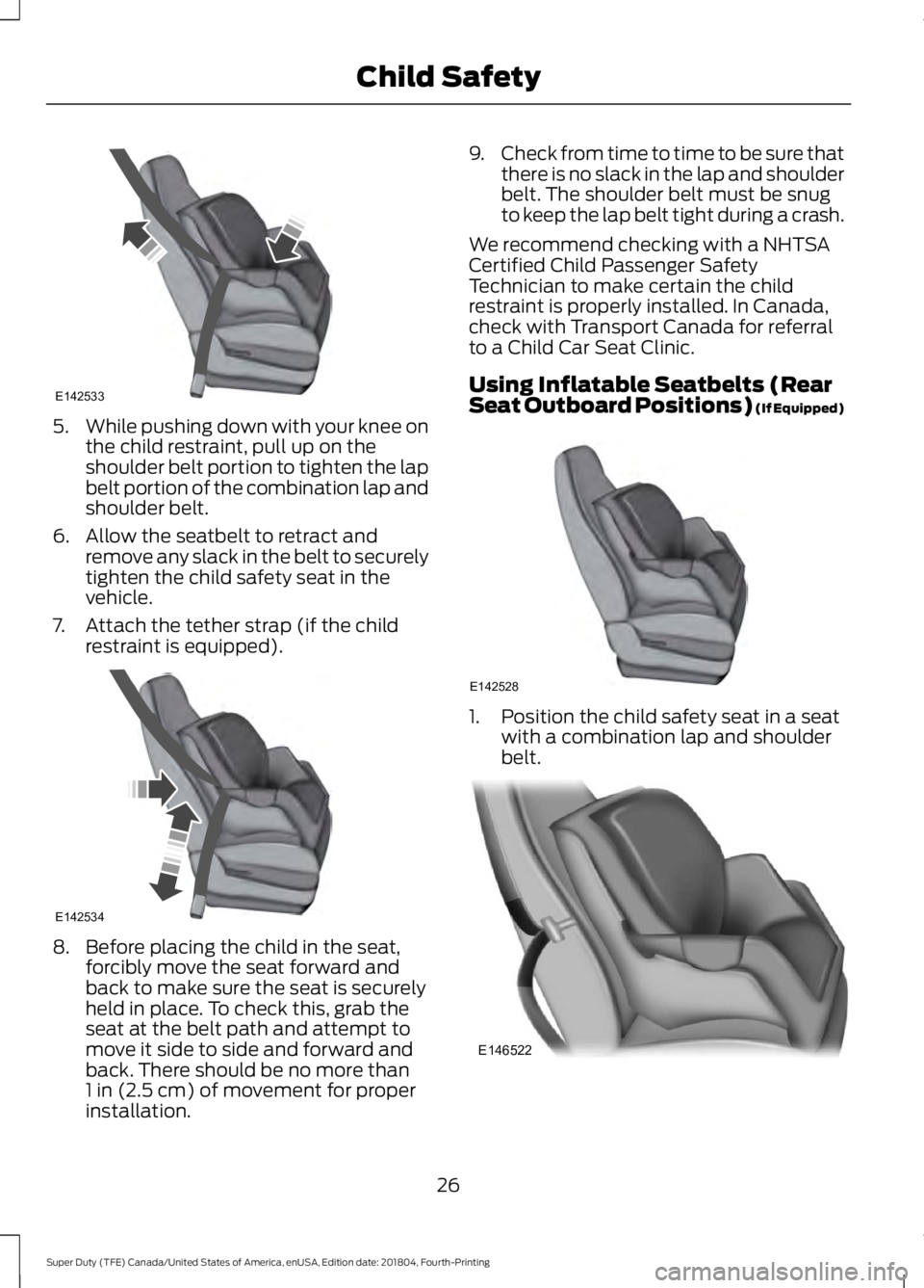 FORD SUPER DUTY 2019 Owners Manual 5.
While pushing down with your knee on
the child restraint, pull up on the
shoulder belt portion to tighten the lap
belt portion of the combination lap and
shoulder belt.
6. Allow the seatbelt to ret FORD SUPER DUTY 2019 Owners Manual 5.
While pushing down with your knee on
the child restraint, pull up on the
shoulder belt portion to tighten the lap
belt portion of the combination lap and
shoulder belt.
6. Allow the seatbelt to ret