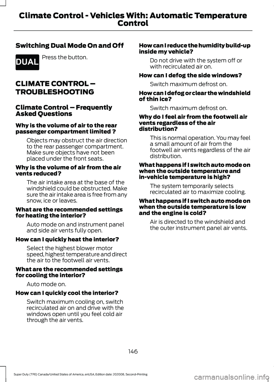 FORD SUPER DUTY 2021 Owners Manual Switching Dual Mode On and Off
Press the button.
CLIMATE CONTROL –
TROUBLESHOOTING
Climate Control – Frequently
Asked Questions
Why is the volume of air to the rear
passenger compartment limited ? FORD SUPER DUTY 2021 Owners Manual Switching Dual Mode On and Off
Press the button.
CLIMATE CONTROL –
TROUBLESHOOTING
Climate Control – Frequently
Asked Questions
Why is the volume of air to the rear
passenger compartment limited ?