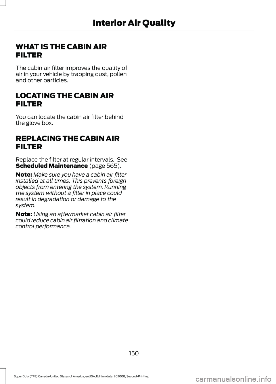FORD SUPER DUTY 2021 Owners Manual WHAT IS THE CABIN AIR
FILTER
The cabin air filter improves the quality of
air in your vehicle by trapping dust, pollen
and other particles.
LOCATING THE CABIN AIR
FILTER
You can locate the cabin air f FORD SUPER DUTY 2021 Owners Manual WHAT IS THE CABIN AIR
FILTER
The cabin air filter improves the quality of
air in your vehicle by trapping dust, pollen
and other particles.
LOCATING THE CABIN AIR
FILTER
You can locate the cabin air f
