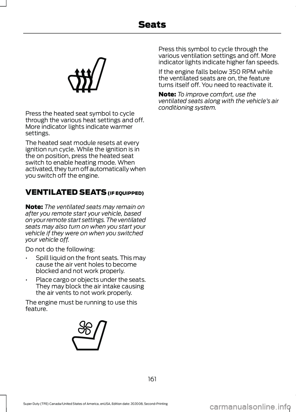 FORD SUPER DUTY 2021 Owners Manual Press the heated seat symbol to cycle
through the various heat settings and off.
More indicator lights indicate warmer
settings.
The heated seat module resets at every
ignition run cycle. While the ig FORD SUPER DUTY 2021 Owners Manual Press the heated seat symbol to cycle
through the various heat settings and off.
More indicator lights indicate warmer
settings.
The heated seat module resets at every
ignition run cycle. While the ig