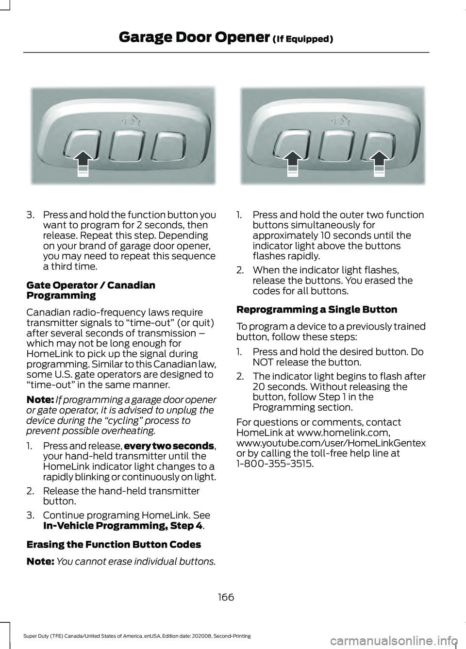 FORD SUPER DUTY 2021 Owners Manual 3.
Press and hold the function button you
want to program for 2 seconds, then
release. Repeat this step. Depending
on your brand of garage door opener,
you may need to repeat this sequence
a third tim FORD SUPER DUTY 2021 Owners Manual 3.
Press and hold the function button you
want to program for 2 seconds, then
release. Repeat this step. Depending
on your brand of garage door opener,
you may need to repeat this sequence
a third tim