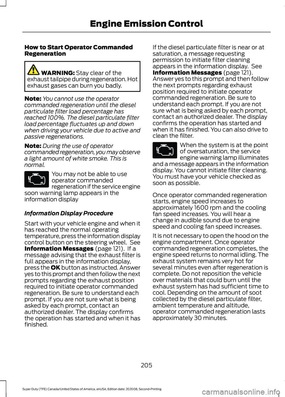 FORD SUPER DUTY 2021 Owners Manual How to Start Operator Commanded
Regeneration
WARNING: Stay clear of the
exhaust tailpipe during regeneration. Hot
exhaust gases can burn you badly.
Note: You cannot use the operator
commanded regenera FORD SUPER DUTY 2021 Owners Manual How to Start Operator Commanded
Regeneration
WARNING: Stay clear of the
exhaust tailpipe during regeneration. Hot
exhaust gases can burn you badly.
Note: You cannot use the operator
commanded regenera