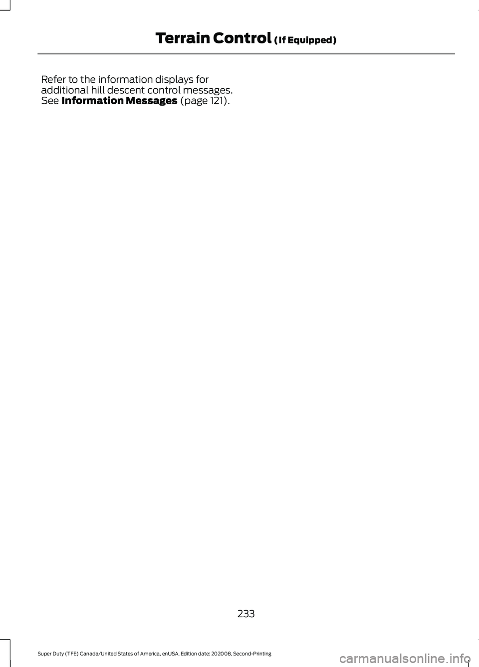 FORD SUPER DUTY 2021 Owners Manual Refer to the information displays for
additional hill descent control messages.
See Information Messages (page 121).
233
Super Duty (TFE) Canada/United States of America, enUSA, Edition date: 202008, FORD SUPER DUTY 2021 Owners Manual Refer to the information displays for
additional hill descent control messages.
See Information Messages (page 121).
233
Super Duty (TFE) Canada/United States of America, enUSA, Edition date: 202008,