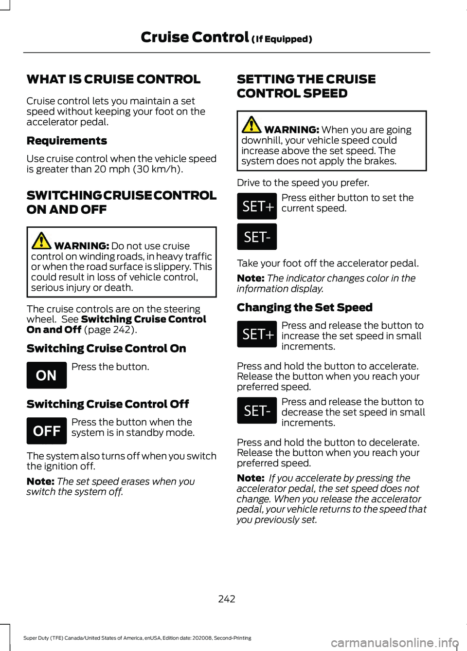 FORD SUPER DUTY 2021 Owners Manual WHAT IS CRUISE CONTROL
Cruise control lets you maintain a set
speed without keeping your foot on the
accelerator pedal.
Requirements
Use cruise control when the vehicle speed
is greater than 20 mph (3 FORD SUPER DUTY 2021 Owners Manual WHAT IS CRUISE CONTROL
Cruise control lets you maintain a set
speed without keeping your foot on the
accelerator pedal.
Requirements
Use cruise control when the vehicle speed
is greater than 20 mph (3