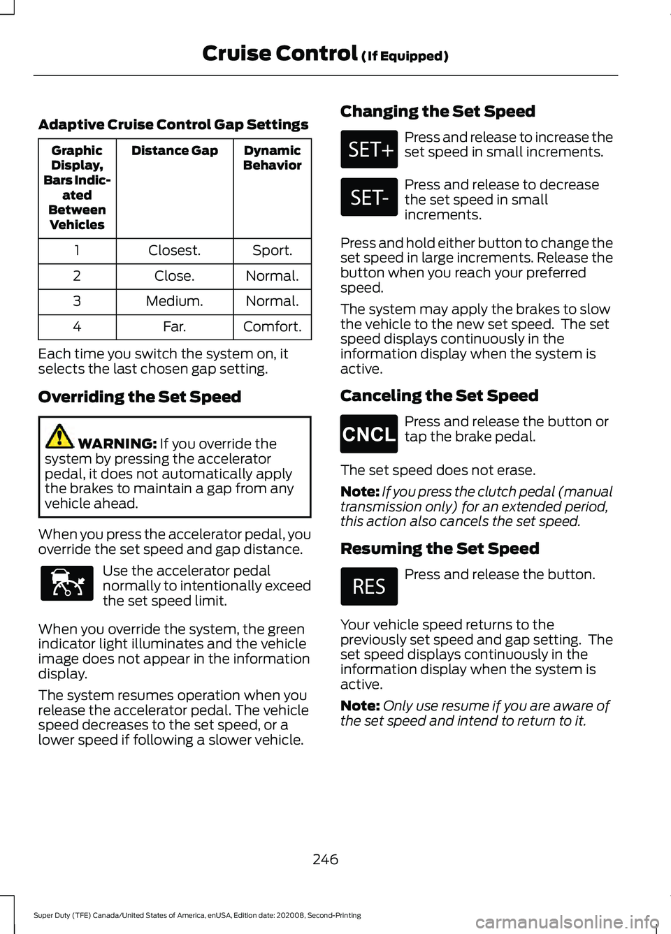 FORD SUPER DUTY 2021 Owners Manual Adaptive Cruise Control Gap Settings
Dynamic
Behavior
Distance Gap
Graphic
Display,
Bars Indic- ated
Between Vehicles
Sport.
Closest.
1
Normal.
Close.
2
Normal.
Medium.
3
Comfort.
Far.
4
Each time you FORD SUPER DUTY 2021 Owners Manual Adaptive Cruise Control Gap Settings
Dynamic
Behavior
Distance Gap
Graphic
Display,
Bars Indic- ated
Between Vehicles
Sport.
Closest.
1
Normal.
Close.
2
Normal.
Medium.
3
Comfort.
Far.
4
Each time you