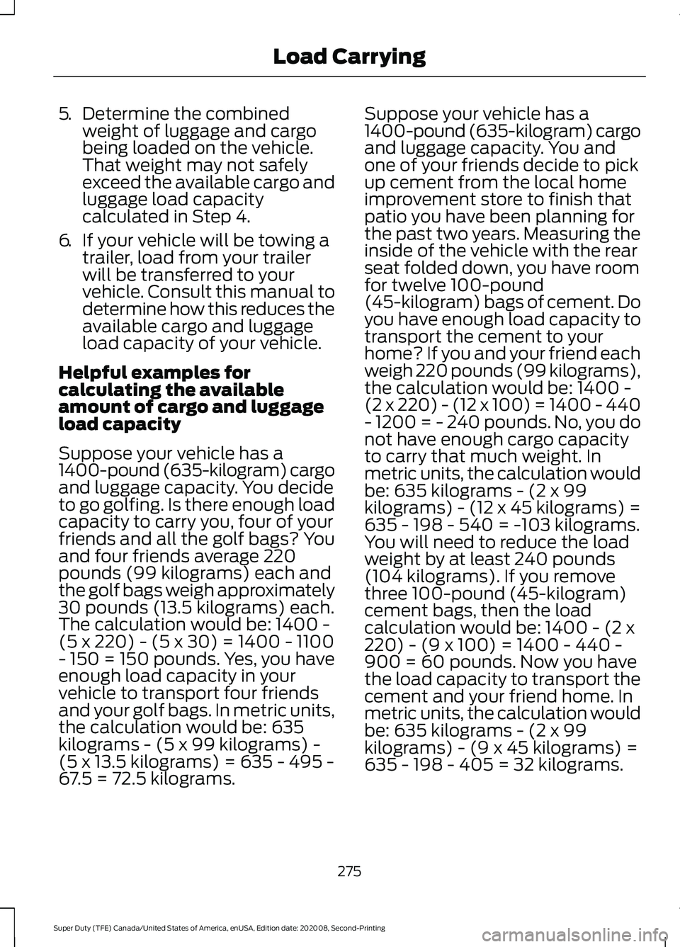 FORD SUPER DUTY 2021 Owners Manual 5.
Determine the combined
weight of luggage and cargo
being loaded on the vehicle.
That weight may not safely
exceed the available cargo and
luggage load capacity
calculated in Step 4.
6. If your vehi FORD SUPER DUTY 2021 Owners Manual 5.
Determine the combined
weight of luggage and cargo
being loaded on the vehicle.
That weight may not safely
exceed the available cargo and
luggage load capacity
calculated in Step 4.
6. If your vehi