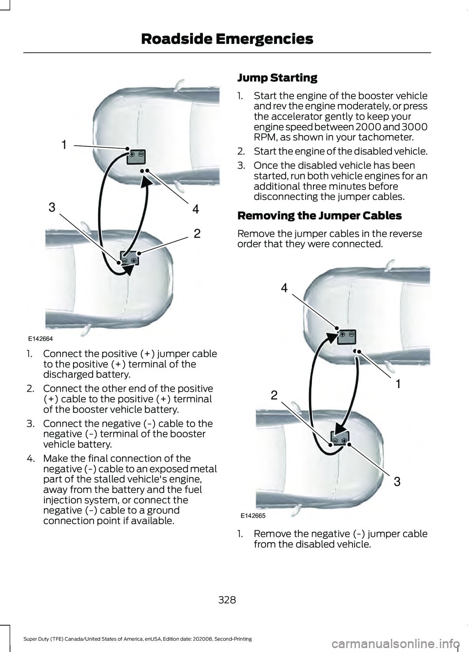 FORD SUPER DUTY 2021 Owners Manual 1.
Connect the positive (+) jumper cable
to the positive (+) terminal of the
discharged battery.
2. Connect the other end of the positive (+) cable to the positive (+) terminal
of the booster vehicle FORD SUPER DUTY 2021 Owners Manual 1.
Connect the positive (+) jumper cable
to the positive (+) terminal of the
discharged battery.
2. Connect the other end of the positive (+) cable to the positive (+) terminal
of the booster vehicle