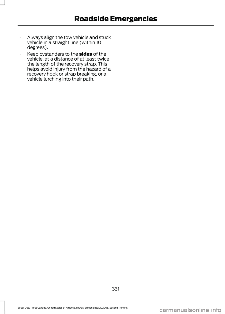 FORD SUPER DUTY 2021 Owners Manual •
Always align the tow vehicle and stuck
vehicle in a straight line (within 10
degrees).
• Keep bystanders to the sides of the
vehicle, at a distance of at least twice
the length of the recovery s FORD SUPER DUTY 2021 Owners Manual •
Always align the tow vehicle and stuck
vehicle in a straight line (within 10
degrees).
• Keep bystanders to the sides of the
vehicle, at a distance of at least twice
the length of the recovery s