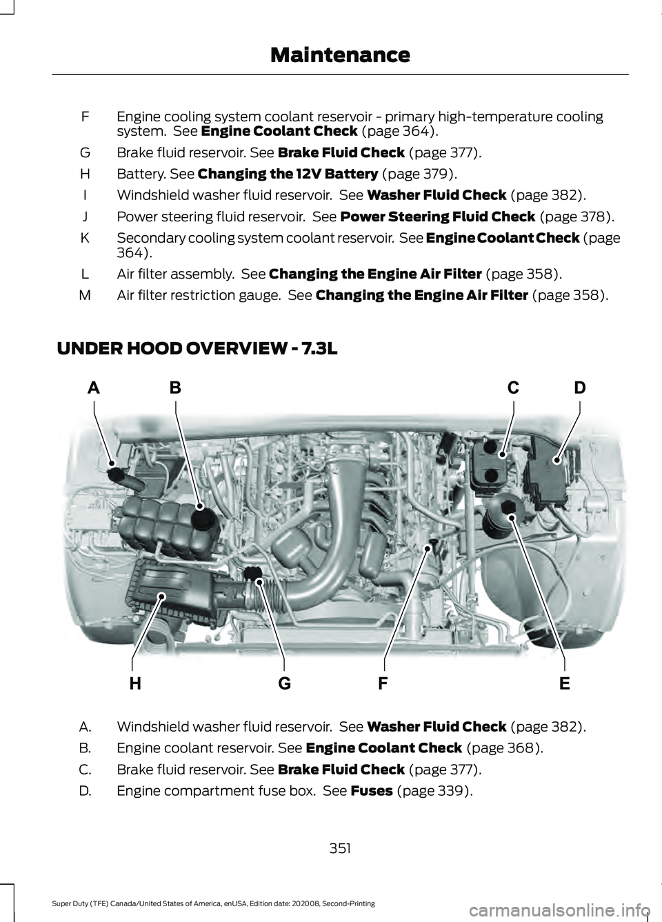 FORD SUPER DUTY 2021 Owners Manual Engine cooling system coolant reservoir - primary high-temperature cooling
system. See Engine Coolant Check (page 364).
F
Brake fluid reservoir.
See Brake Fluid Check (page 377).
G
Battery.
See Cha FORD SUPER DUTY 2021 Owners Manual Engine cooling system coolant reservoir - primary high-temperature cooling
system. See Engine Coolant Check (page 364).
F
Brake fluid reservoir.
See Brake Fluid Check (page 377).
G
Battery.
See Cha