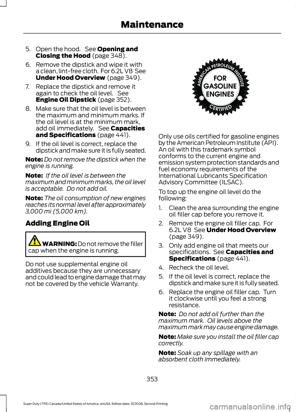FORD SUPER DUTY 2021 Owners Manual 5. Open the hood. See Opening and
Closing the Hood (page 348).
6. Remove the dipstick and wipe it with a clean, lint-free cloth. For 6.2L V8 See
Under Hood Overview
(page 349).
7. Replace the dips FORD SUPER DUTY 2021 Owners Manual 5. Open the hood. See Opening and
Closing the Hood (page 348).
6. Remove the dipstick and wipe it with a clean, lint-free cloth. For 6.2L V8 See
Under Hood Overview
(page 349).
7. Replace the dips