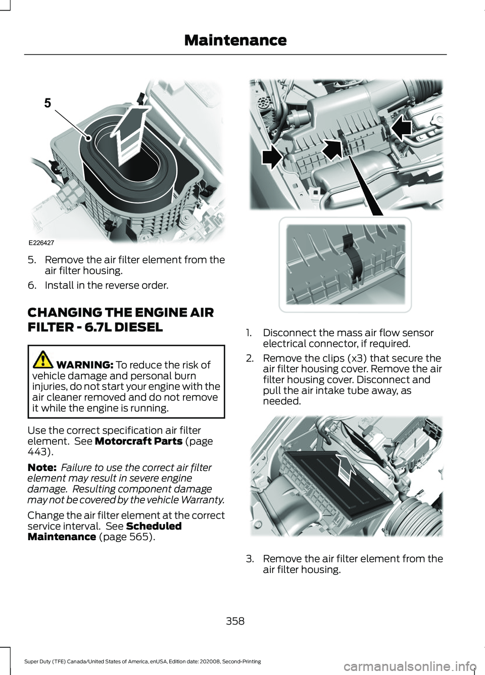 FORD SUPER DUTY 2021 Owners Manual 5.
Remove the air filter element from the
air filter housing.
6. Install in the reverse order.
CHANGING THE ENGINE AIR
FILTER - 6.7L DIESEL WARNING: To reduce the risk of
vehicle damage and personal b FORD SUPER DUTY 2021 Owners Manual 5.
Remove the air filter element from the
air filter housing.
6. Install in the reverse order.
CHANGING THE ENGINE AIR
FILTER - 6.7L DIESEL WARNING: To reduce the risk of
vehicle damage and personal b