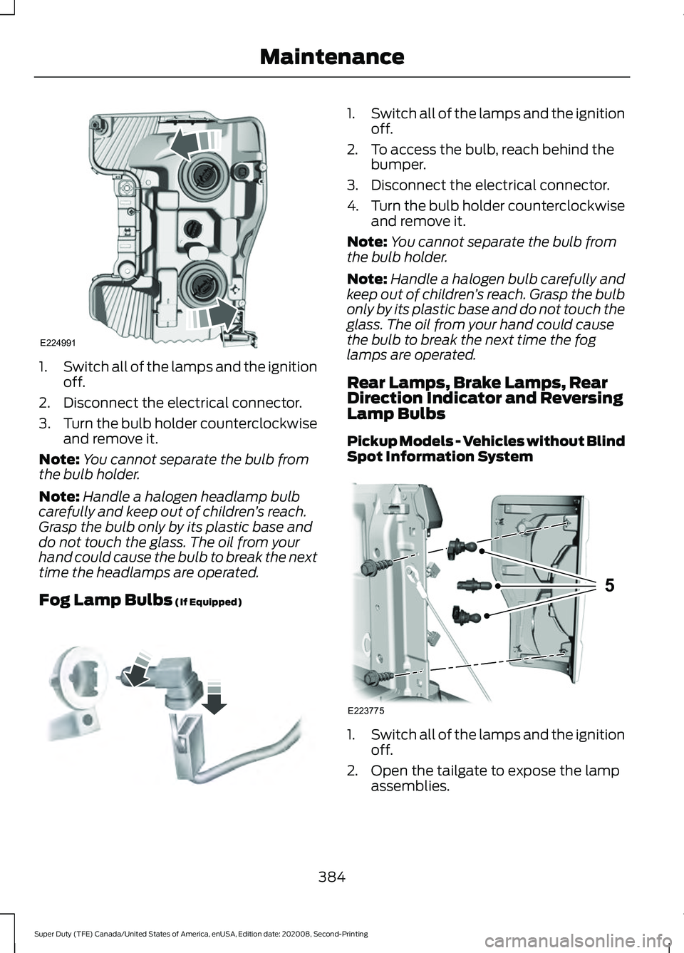 FORD SUPER DUTY 2021 Owners Manual 1.
Switch all of the lamps and the ignition
off.
2. Disconnect the electrical connector.
3. Turn the bulb holder counterclockwise
and remove it.
Note: You cannot separate the bulb from
the bulb holder FORD SUPER DUTY 2021 Owners Manual 1.
Switch all of the lamps and the ignition
off.
2. Disconnect the electrical connector.
3. Turn the bulb holder counterclockwise
and remove it.
Note: You cannot separate the bulb from
the bulb holder