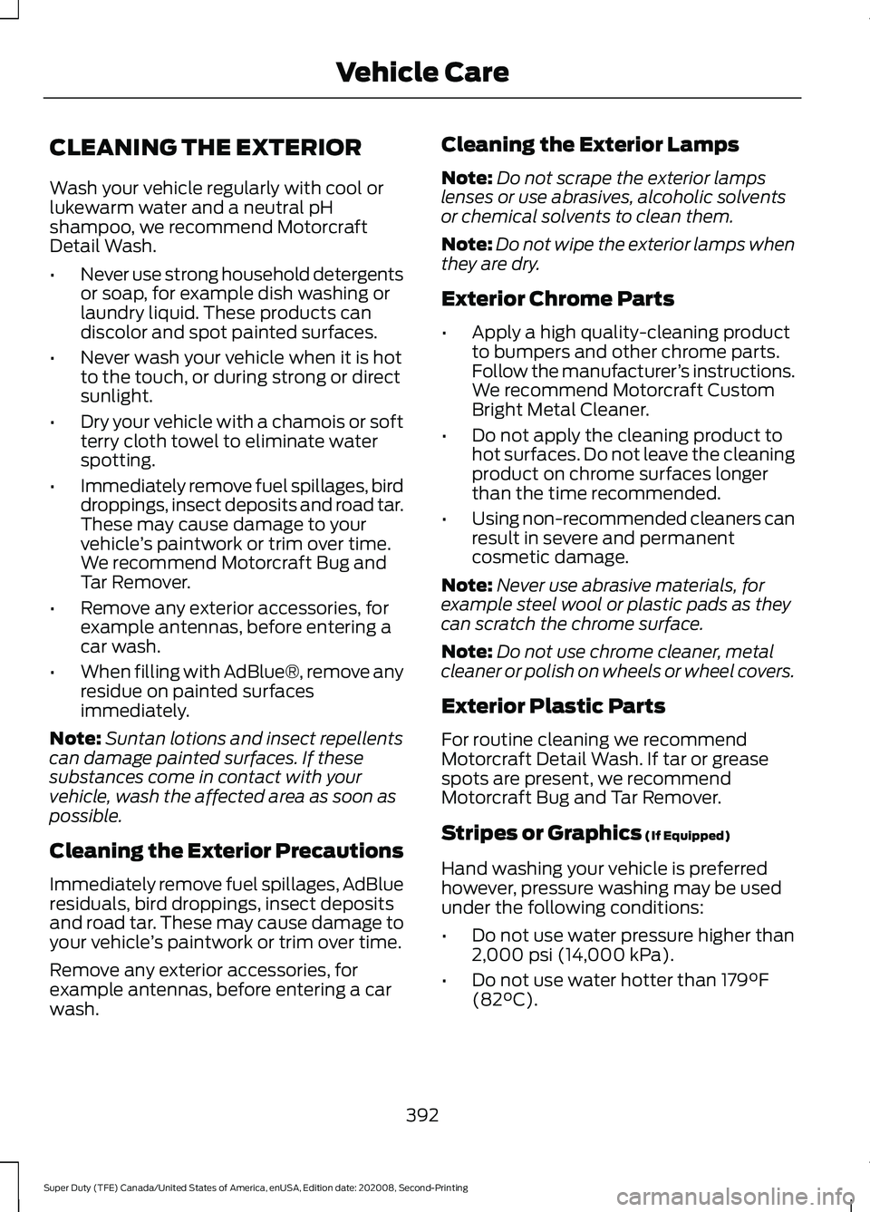 FORD SUPER DUTY 2021 Owners Manual CLEANING THE EXTERIOR
Wash your vehicle regularly with cool or
lukewarm water and a neutral pH
shampoo, we recommend Motorcraft
Detail Wash.
•
Never use strong household detergents
or soap, for exam FORD SUPER DUTY 2021 Owners Manual CLEANING THE EXTERIOR
Wash your vehicle regularly with cool or
lukewarm water and a neutral pH
shampoo, we recommend Motorcraft
Detail Wash.
•
Never use strong household detergents
or soap, for exam