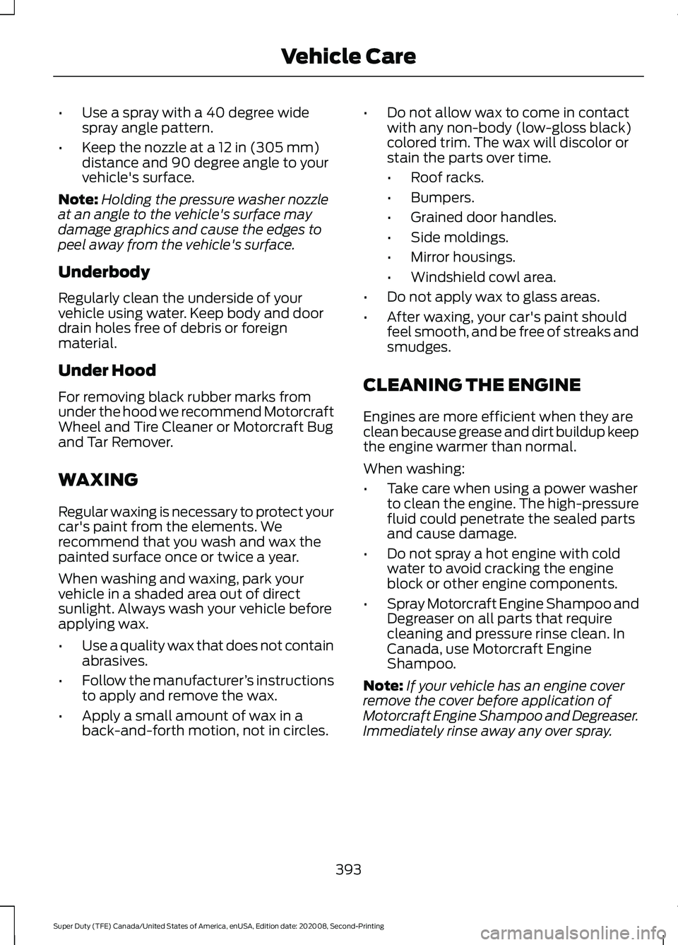 FORD SUPER DUTY 2021 Owners Manual •
Use a spray with a 40 degree wide
spray angle pattern.
• Keep the nozzle at a 12 in (305 mm)
distance and 90 degree angle to your
vehicle's surface.
Note: Holding the pressure washer nozzle
FORD SUPER DUTY 2021 Owners Manual •
Use a spray with a 40 degree wide
spray angle pattern.
• Keep the nozzle at a 12 in (305 mm)
distance and 90 degree angle to your
vehicle's surface.
Note: Holding the pressure washer nozzle