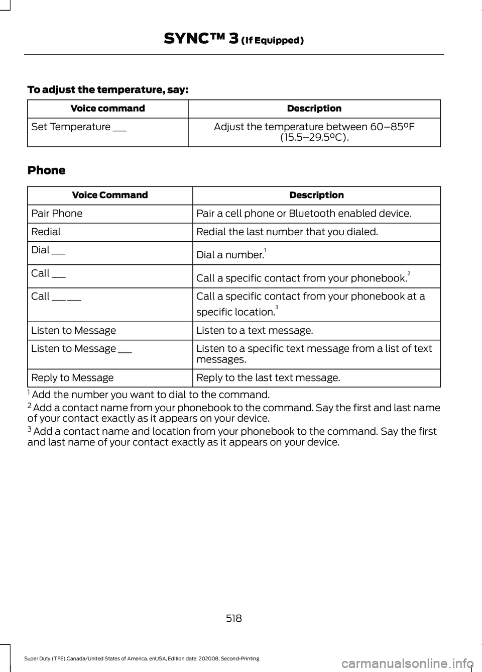 FORD SUPER DUTY 2021 Owners Manual To adjust the temperature, say:
Description
Voice command
Adjust the temperature between 60–85°F
(15.5– 29.5°C).
Set Temperature ___
Phone Description
Voice Command
Pair a cell phone or Bluetoot FORD SUPER DUTY 2021 Owners Manual To adjust the temperature, say:
Description
Voice command
Adjust the temperature between 60–85°F
(15.5– 29.5°C).
Set Temperature ___
Phone Description
Voice Command
Pair a cell phone or Bluetoot
