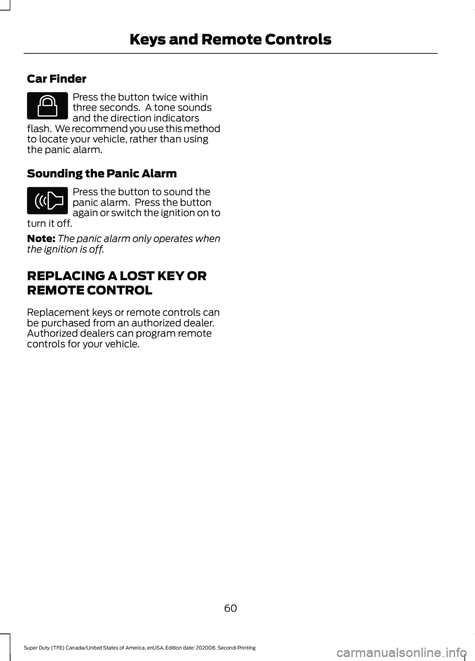 FORD SUPER DUTY 2021 Repair Manual Car Finder
Press the button twice within
three seconds. A tone sounds
and the direction indicators
flash. We recommend you use this method
to locate your vehicle, rather than using
the panic alarm.
FORD SUPER DUTY 2021 Repair Manual Car Finder
Press the button twice within
three seconds. A tone sounds
and the direction indicators
flash. We recommend you use this method
to locate your vehicle, rather than using
the panic alarm.