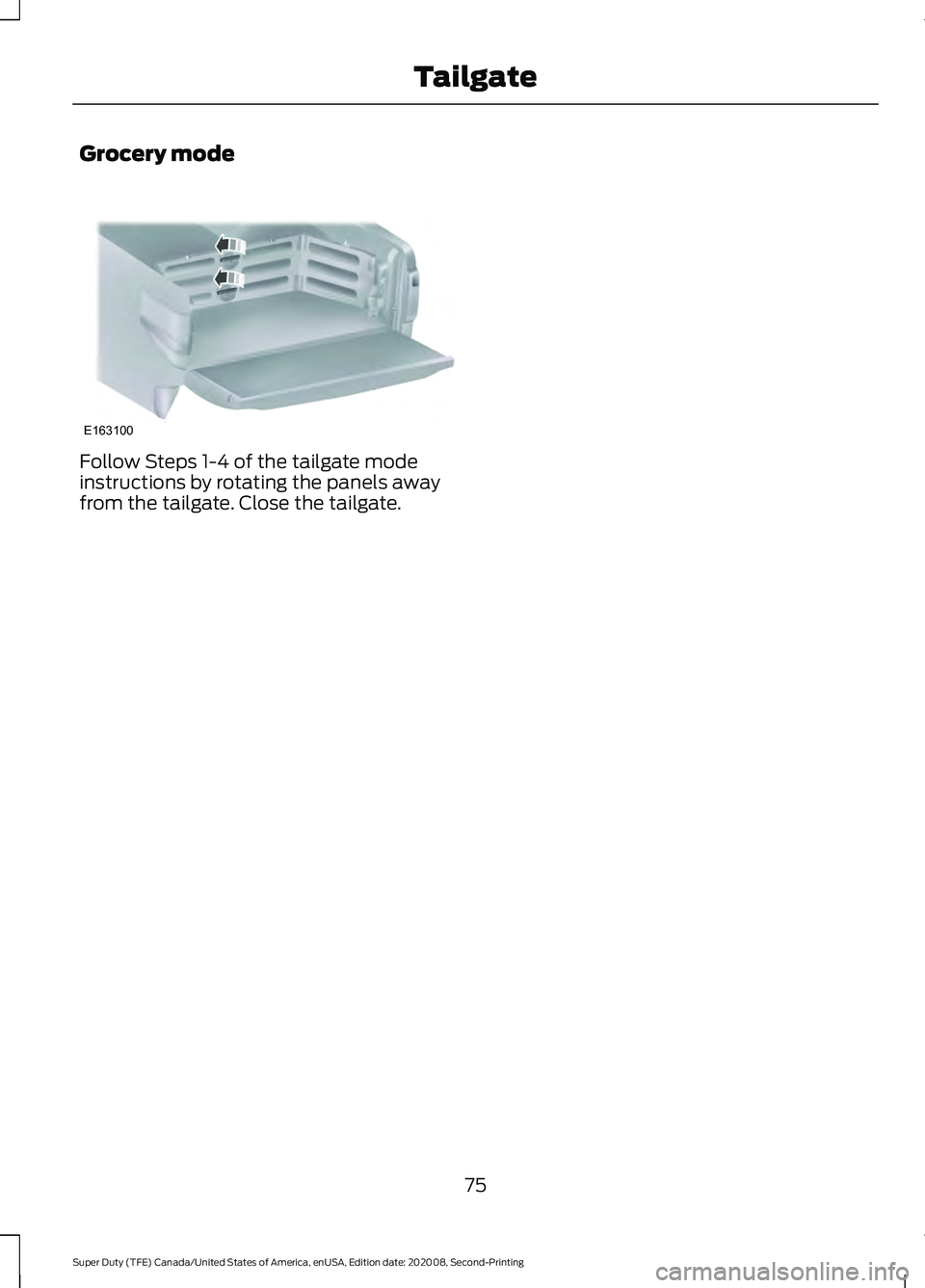 FORD SUPER DUTY 2021 Manual PDF Grocery mode
Follow Steps 1-4 of the tailgate mode
instructions by rotating the panels away
from the tailgate. Close the tailgate.
75
Super Duty (TFE) Canada/United States of America, enUSA, Edition d FORD SUPER DUTY 2021 Manual PDF Grocery mode
Follow Steps 1-4 of the tailgate mode
instructions by rotating the panels away
from the tailgate. Close the tailgate.
75
Super Duty (TFE) Canada/United States of America, enUSA, Edition d