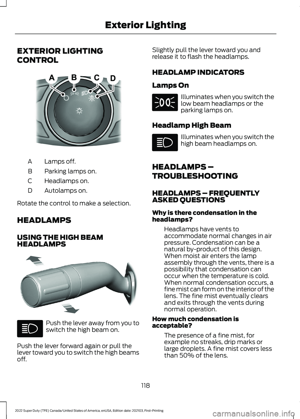 FORD SUPER DUTY 2022 Owners Manual EXTERIOR LIGHTING
CONTROL
Lamps off.
A
Parking lamps on.
B
Headlamps on.
C
Autolamps on.
D
Rotate the control to make a selection.
HEADLAMPS
USING THE HIGH BEAM
HEADLAMPS Push the lever away from you FORD SUPER DUTY 2022 Owners Manual EXTERIOR LIGHTING
CONTROL
Lamps off.
A
Parking lamps on.
B
Headlamps on.
C
Autolamps on.
D
Rotate the control to make a selection.
HEADLAMPS
USING THE HIGH BEAM
HEADLAMPS Push the lever away from you