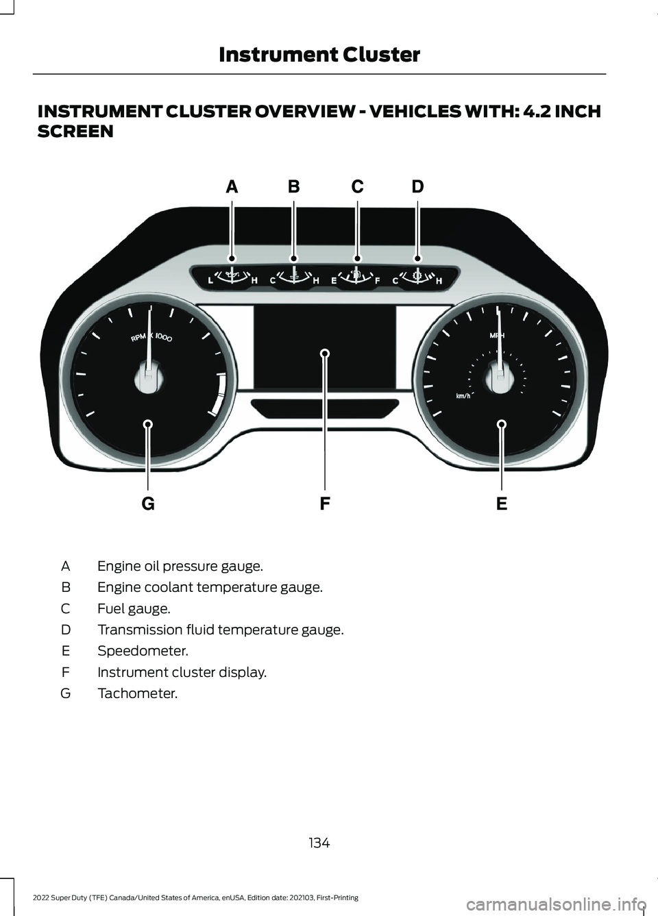 FORD SUPER DUTY 2022 Owners Manual INSTRUMENT CLUSTER OVERVIEW - VEHICLES WITH: 4.2 INCH
SCREEN
Engine oil pressure gauge.
A
Engine coolant temperature gauge.
B
Fuel gauge.
C
Transmission fluid temperature gauge.
D
Speedometer.
E
Instr FORD SUPER DUTY 2022 Owners Manual INSTRUMENT CLUSTER OVERVIEW - VEHICLES WITH: 4.2 INCH
SCREEN
Engine oil pressure gauge.
A
Engine coolant temperature gauge.
B
Fuel gauge.
C
Transmission fluid temperature gauge.
D
Speedometer.
E
Instr