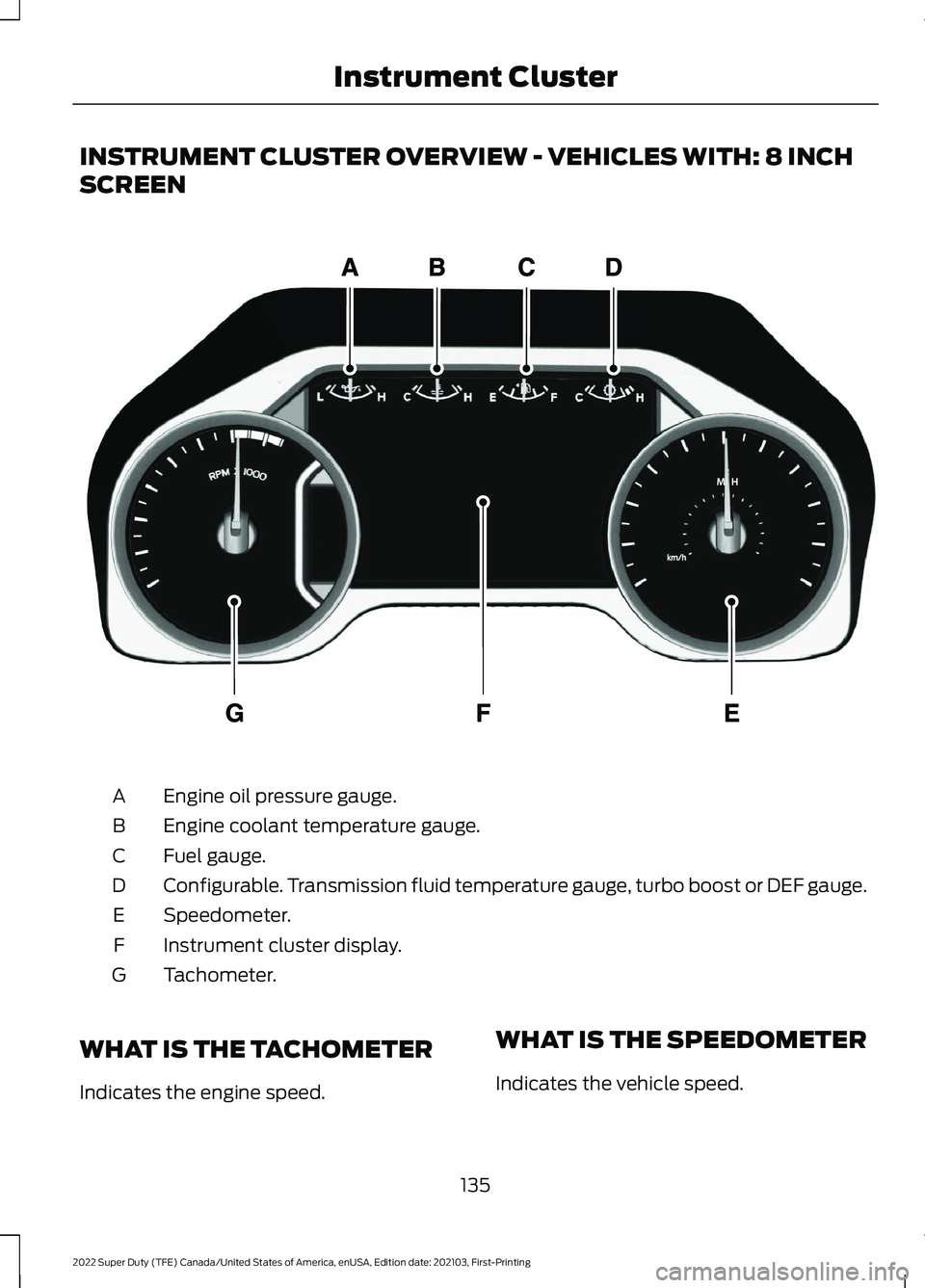 FORD SUPER DUTY 2022 Owners Manual INSTRUMENT CLUSTER OVERVIEW - VEHICLES WITH: 8 INCH
SCREEN
Engine oil pressure gauge.
A
Engine coolant temperature gauge.
B
Fuel gauge.
C
Configurable. Transmission fluid temperature gauge, turbo boos FORD SUPER DUTY 2022 Owners Manual INSTRUMENT CLUSTER OVERVIEW - VEHICLES WITH: 8 INCH
SCREEN
Engine oil pressure gauge.
A
Engine coolant temperature gauge.
B
Fuel gauge.
C
Configurable. Transmission fluid temperature gauge, turbo boos