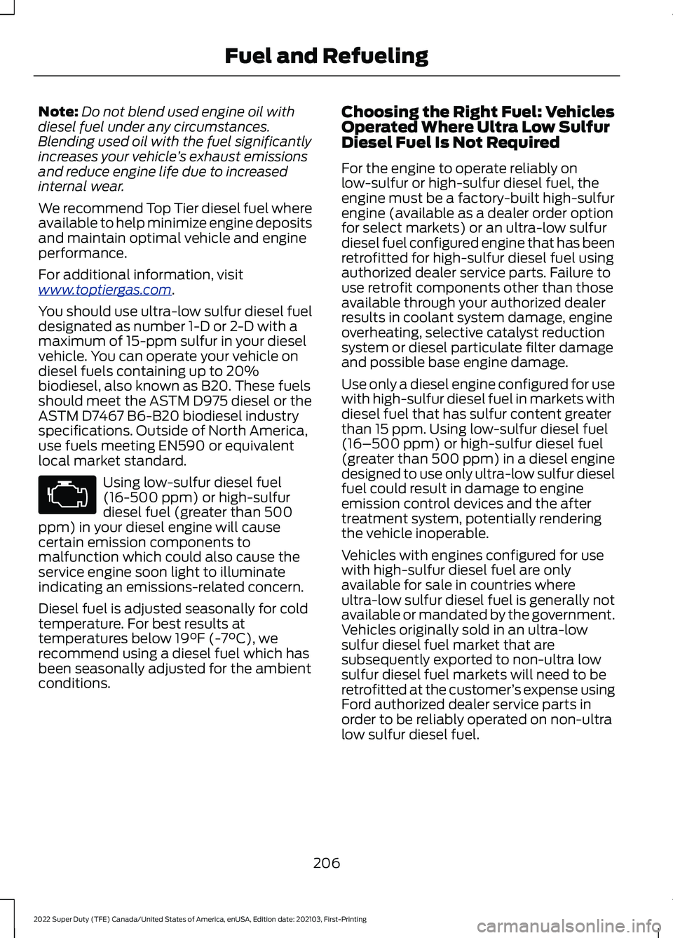 FORD SUPER DUTY 2022 Owners Manual Note:
Do not blend used engine oil with
diesel fuel under any circumstances.
Blending used oil with the fuel significantly
increases your vehicle ’s exhaust emissions
and reduce engine life due to i FORD SUPER DUTY 2022 Owners Manual Note:
Do not blend used engine oil with
diesel fuel under any circumstances.
Blending used oil with the fuel significantly
increases your vehicle ’s exhaust emissions
and reduce engine life due to i