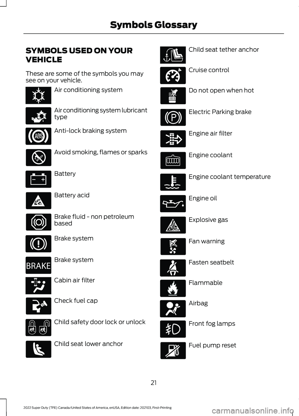 FORD SUPER DUTY 2022 Owners Manual SYMBOLS USED ON YOUR
VEHICLE
These are some of the symbols you may
see on your vehicle.
Air conditioning system
Air conditioning system lubricant
type
Anti-lock braking system
Avoid smoking, flames or FORD SUPER DUTY 2022 Owners Manual SYMBOLS USED ON YOUR
VEHICLE
These are some of the symbols you may
see on your vehicle.
Air conditioning system
Air conditioning system lubricant
type
Anti-lock braking system
Avoid smoking, flames or