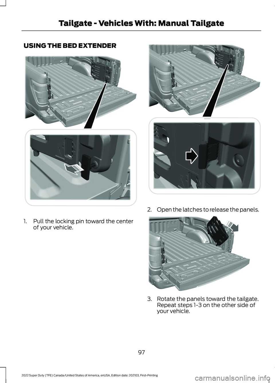 FORD SUPER DUTY 2022 Owners Manual USING THE BED EXTENDER
1. Pull the locking pin toward the center
of your vehicle. 2.
Open the latches to release the panels. 3. Rotate the panels toward the tailgate.
Repeat steps 1-3 on the other sid FORD SUPER DUTY 2022 Owners Manual USING THE BED EXTENDER
1. Pull the locking pin toward the center
of your vehicle. 2.
Open the latches to release the panels. 3. Rotate the panels toward the tailgate.
Repeat steps 1-3 on the other sid
