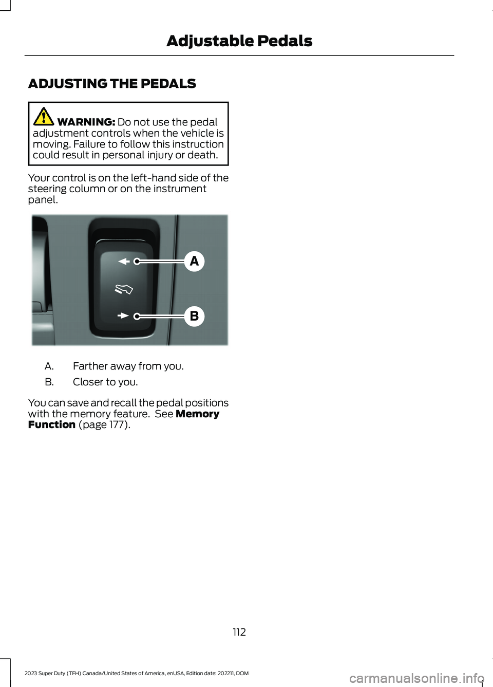 FORD SUPER DUTY 2023  Owners Manual ADJUSTING THE PEDALS
WARNING: Do not use the pedaladjustment controls when the vehicle ismoving. Failure to follow this instructioncould result in personal injury or death.
Your control is on the left