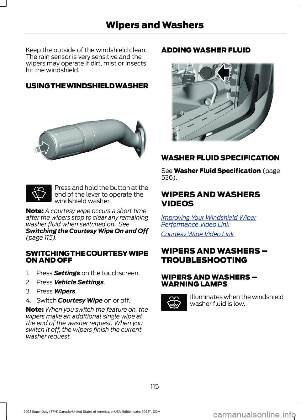 FORD SUPER DUTY 2023  Owners Manual Keep the outside of the windshield clean.The rain sensor is very sensitive and thewipers may operate if dirt, mist or insectshit the windshield.
USING THE WINDSHIELD WASHER
Press and hold the button a