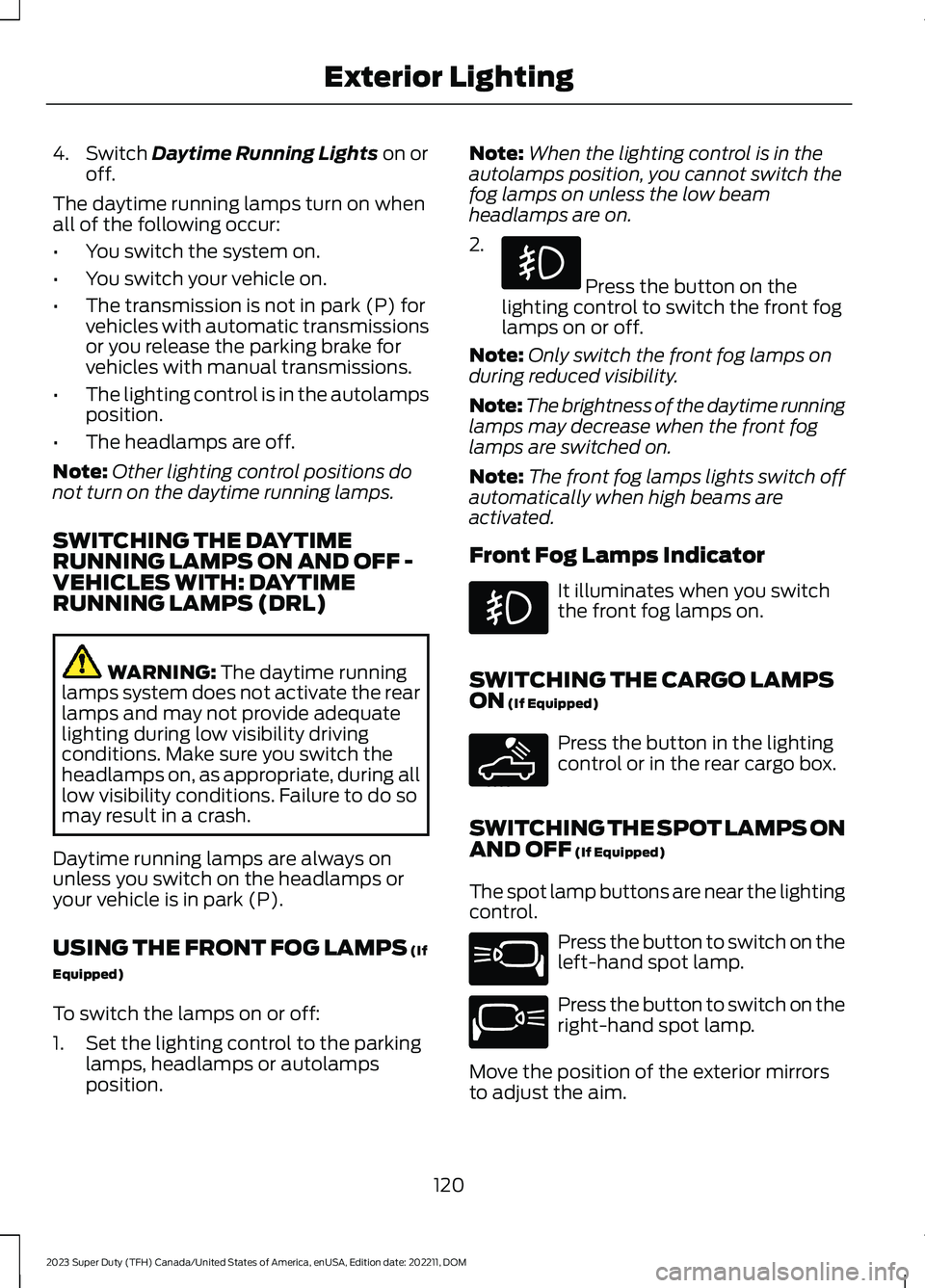 FORD SUPER DUTY 2023 Owners Manual 4.Switch Daytime Running Lights on oroff.
The daytime running lamps turn on whenall of the following occur:
•You switch the system on.
•You switch your vehicle on.
•The transmission is not in pa FORD SUPER DUTY 2023 Owners Manual 4.Switch Daytime Running Lights on oroff.
The daytime running lamps turn on whenall of the following occur:
•You switch the system on.
•You switch your vehicle on.
•The transmission is not in pa