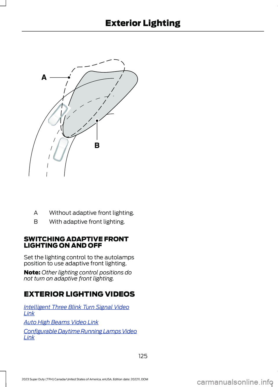 FORD SUPER DUTY 2023 Owners Manual Without adaptive front lighting.A
With adaptive front lighting.B
SWITCHING ADAPTIVE FRONTLIGHTING ON AND OFF
Set the lighting control to the autolampsposition to use adaptive front lighting.
Note:Othe FORD SUPER DUTY 2023 Owners Manual Without adaptive front lighting.A
With adaptive front lighting.B
SWITCHING ADAPTIVE FRONTLIGHTING ON AND OFF
Set the lighting control to the autolampsposition to use adaptive front lighting.
Note:Othe