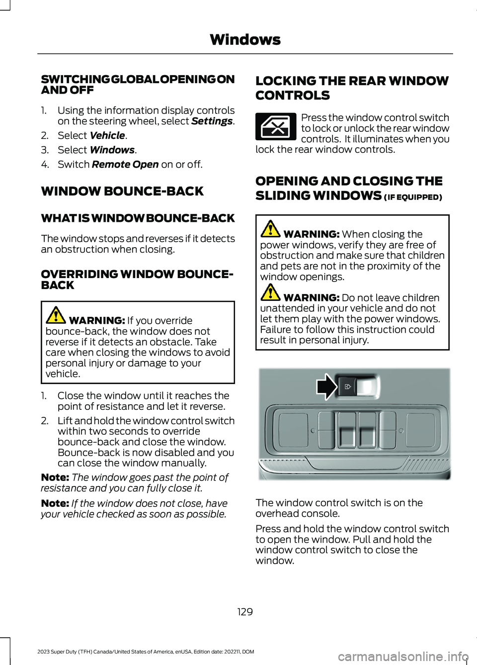 FORD SUPER DUTY 2023  Owners Manual SWITCHING GLOBAL OPENING ONAND OFF
1.Using the information display controlson the steering wheel, select Settings.
2.Select Vehicle.
3.Select Windows.
4.Switch Remote Open on or off.
WINDOW BOUNCE-BAC