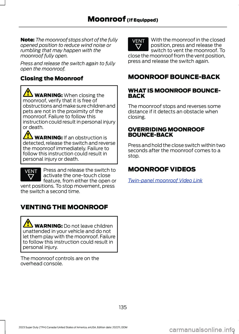 FORD SUPER DUTY 2023  Owners Manual Note:The moonroof stops short of the fullyopened position to reduce wind noise orrumbling that may happen with themoonroof fully open.
Press and release the switch again to fullyopen the moonroof.
Clo
