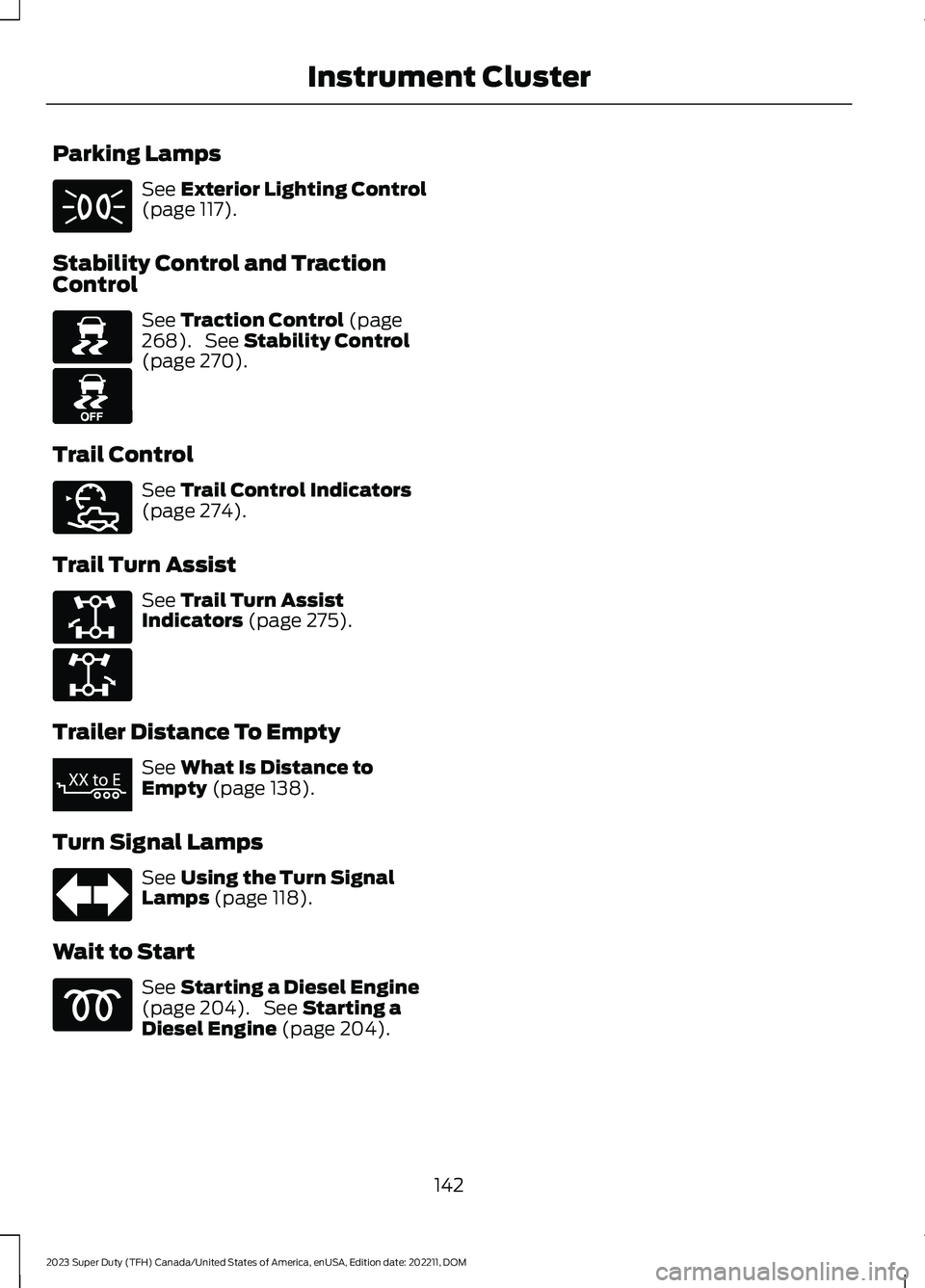 FORD SUPER DUTY 2023 Owners Manual Parking Lamps
See Exterior Lighting Control(page 117).
Stability Control and TractionControl
See Traction Control (page268). See Stability Control(page 270).
Trail Control
See Trail Control Indicators FORD SUPER DUTY 2023 Owners Manual Parking Lamps
See Exterior Lighting Control(page 117).
Stability Control and TractionControl
See Traction Control (page268). See Stability Control(page 270).
Trail Control
See Trail Control Indicators