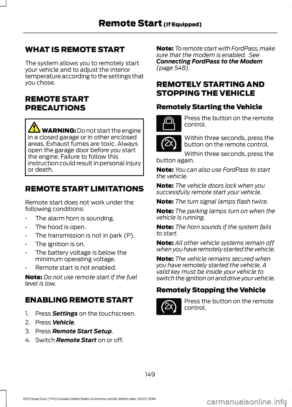 FORD SUPER DUTY 2023 Owners Manual WHAT IS REMOTE START
The system allows you to remotely startyour vehicle and to adjust the interiortemperature according to the settings thatyou chose.
REMOTE START
PRECAUTIONS
WARNING: Do not start t FORD SUPER DUTY 2023 Owners Manual WHAT IS REMOTE START
The system allows you to remotely startyour vehicle and to adjust the interiortemperature according to the settings thatyou chose.
REMOTE START
PRECAUTIONS
WARNING: Do not start t