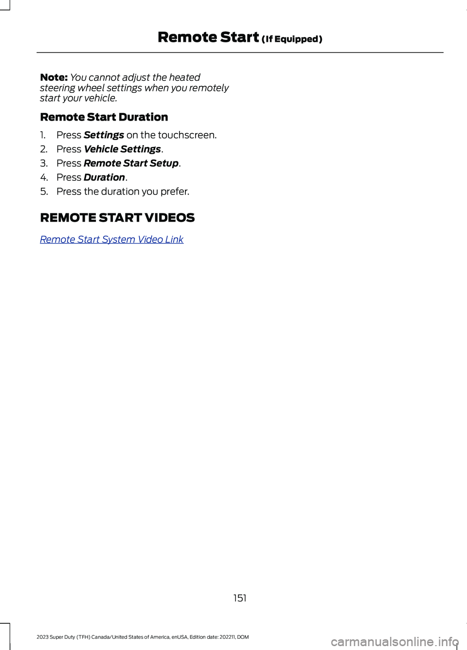 FORD SUPER DUTY 2023 Owners Manual Note:You cannot adjust the heatedsteering wheel settings when you remotelystart your vehicle.
Remote Start Duration
1.Press Settings on the touchscreen.
2.Press Vehicle Settings.
3.Press Remote Start FORD SUPER DUTY 2023 Owners Manual Note:You cannot adjust the heatedsteering wheel settings when you remotelystart your vehicle.
Remote Start Duration
1.Press Settings on the touchscreen.
2.Press Vehicle Settings.
3.Press Remote Start