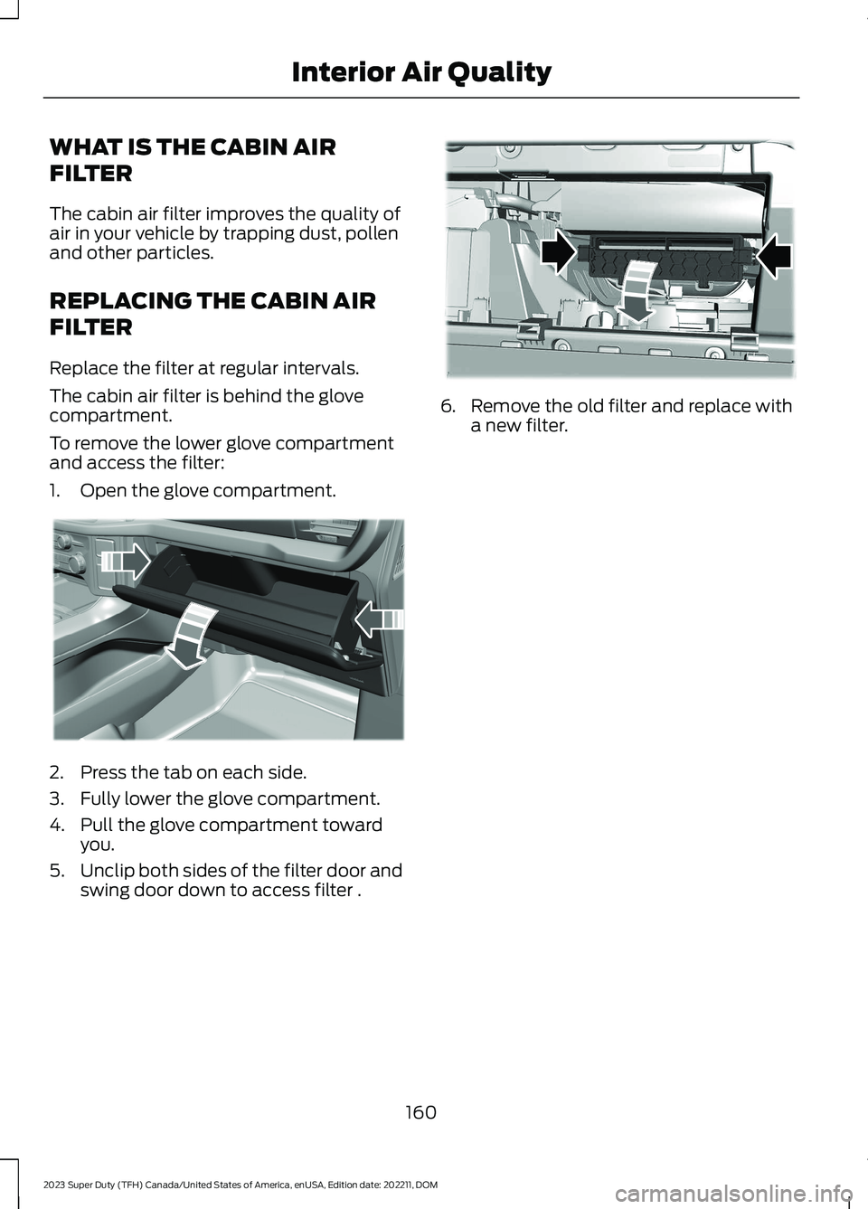 FORD SUPER DUTY 2023  Owners Manual WHAT IS THE CABIN AIR
FILTER
The cabin air filter improves the quality ofair in your vehicle by trapping dust, pollenand other particles.
REPLACING THE CABIN AIR
FILTER
Replace the filter at regular i