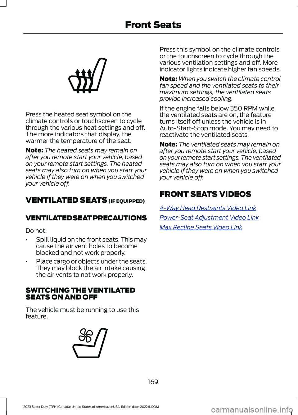FORD SUPER DUTY 2023  Owners Manual Press the heated seat symbol on theclimate controls or touchscreen to cyclethrough the various heat settings and off.The more indicators that display, thewarmer the temperature of the seat.
Note:The h