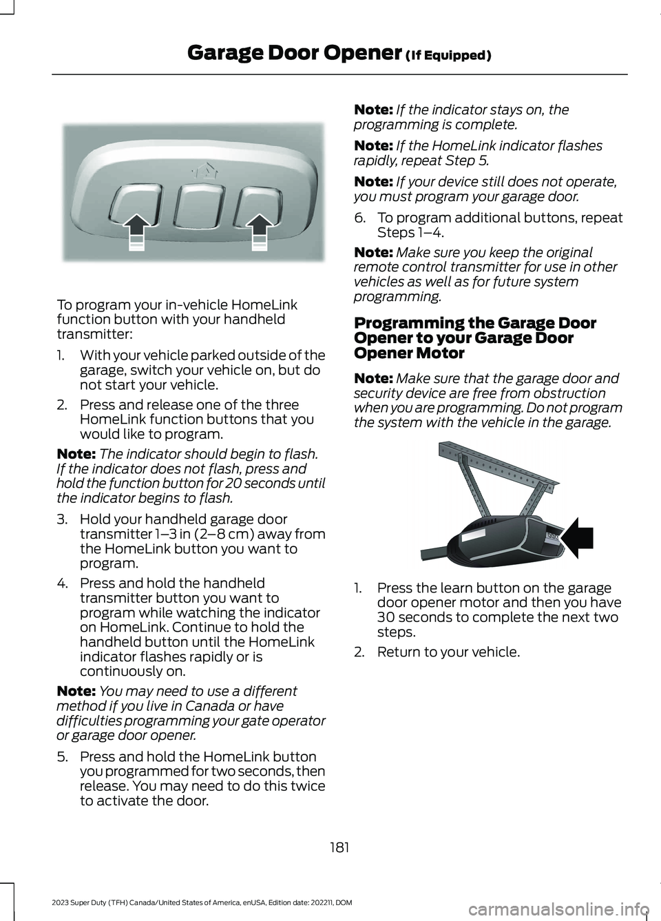 FORD SUPER DUTY 2023  Owners Manual To program your in-vehicle HomeLinkfunction button with your handheldtransmitter:
1.With your vehicle parked outside of thegarage, switch your vehicle on, but donot start your vehicle.
2.Press and rel