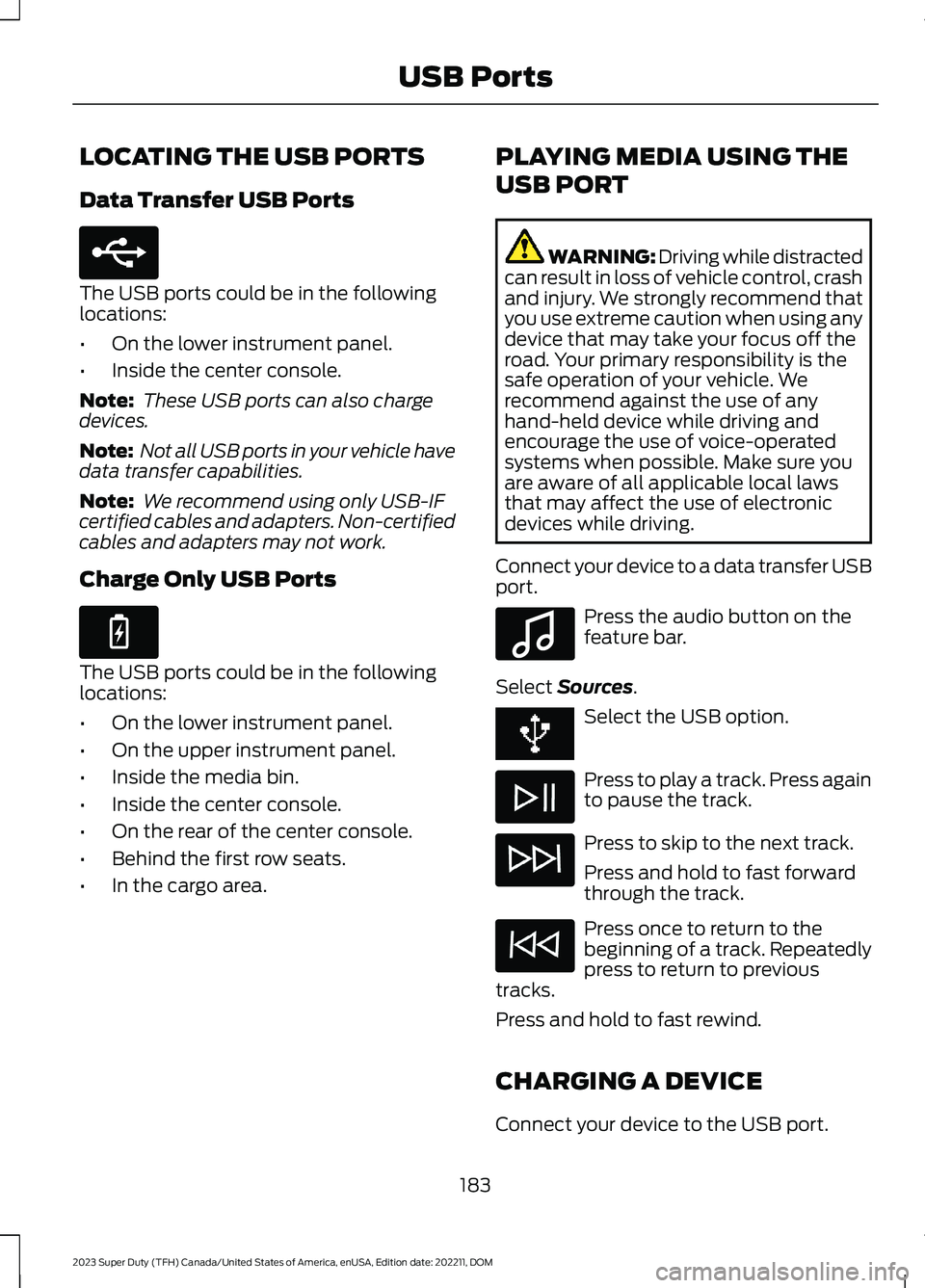 FORD SUPER DUTY 2023  Owners Manual LOCATING THE USB PORTS
Data Transfer USB Ports
The USB ports could be in the followinglocations:
•On the lower instrument panel.
•Inside the center console.
Note: These USB ports can also chargede