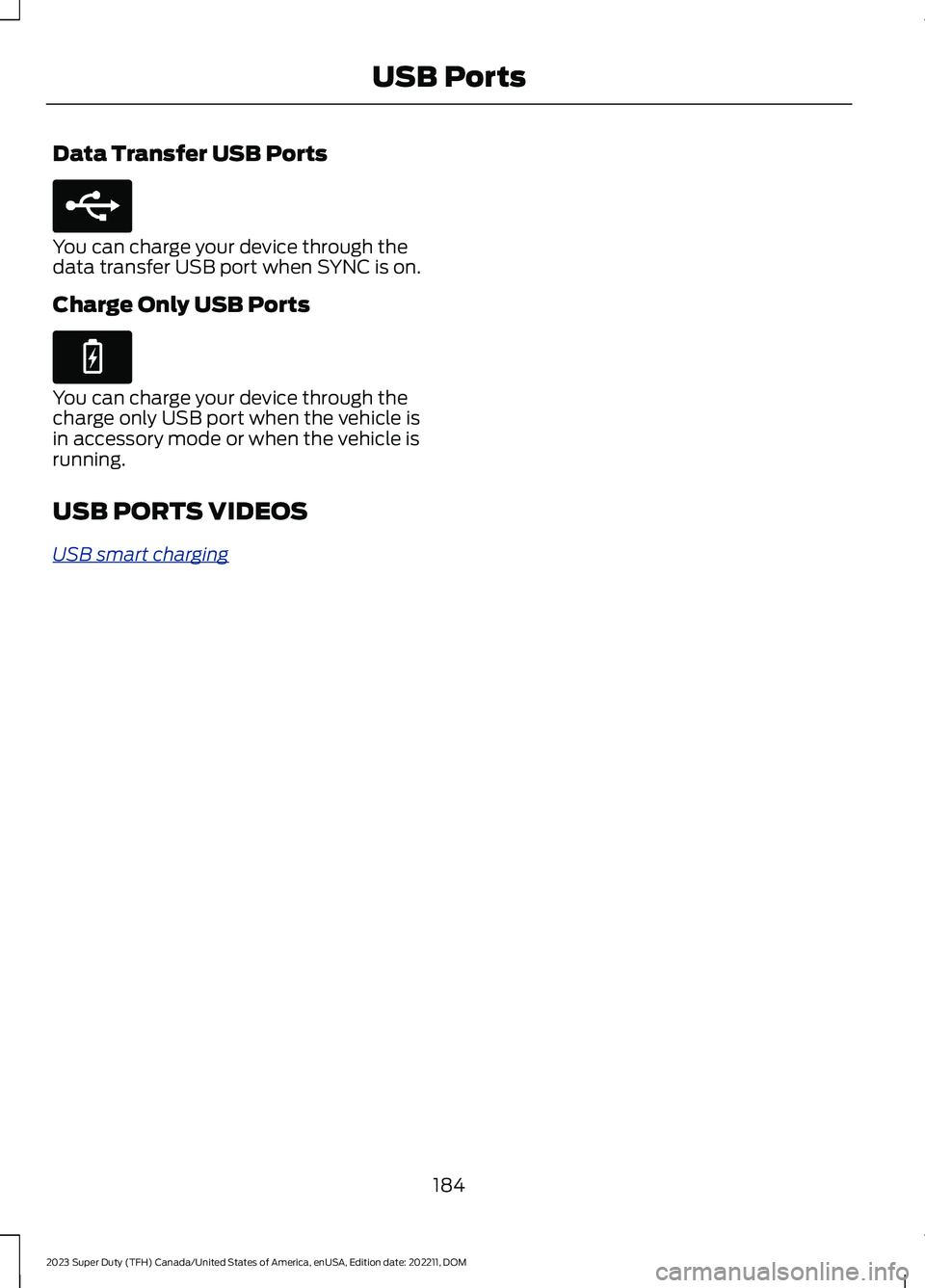 FORD SUPER DUTY 2023  Owners Manual Data Transfer USB Ports
You can charge your device through thedata transfer USB port when SYNC is on.
Charge Only USB Ports
You can charge your device through thecharge only USB port when the vehicle 