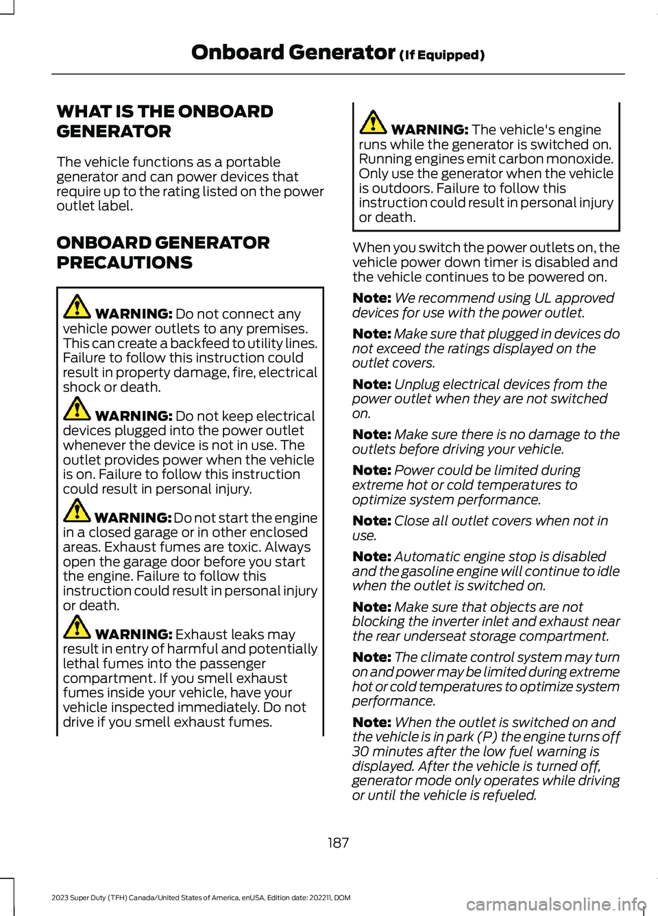 FORD SUPER DUTY 2023 Owners Manual WHAT IS THE ONBOARD
GENERATOR
The vehicle functions as a portablegenerator and can power devices thatrequire up to the rating listed on the poweroutlet label.
ONBOARD GENERATOR
PRECAUTIONS
WARNING: Do FORD SUPER DUTY 2023 Owners Manual WHAT IS THE ONBOARD
GENERATOR
The vehicle functions as a portablegenerator and can power devices thatrequire up to the rating listed on the poweroutlet label.
ONBOARD GENERATOR
PRECAUTIONS
WARNING: Do