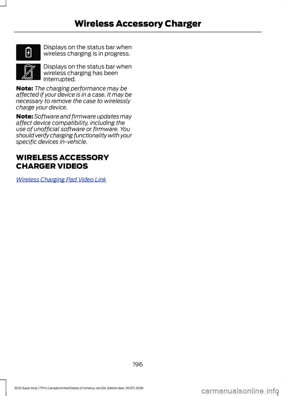 FORD SUPER DUTY 2023 Owners Manual Displays on the status bar whenwireless charging is in progress.
Displays on the status bar whenwireless charging has beeninterrupted.
Note:The charging performance may beaffected if your device is in FORD SUPER DUTY 2023 Owners Manual Displays on the status bar whenwireless charging is in progress.
Displays on the status bar whenwireless charging has beeninterrupted.
Note:The charging performance may beaffected if your device is in