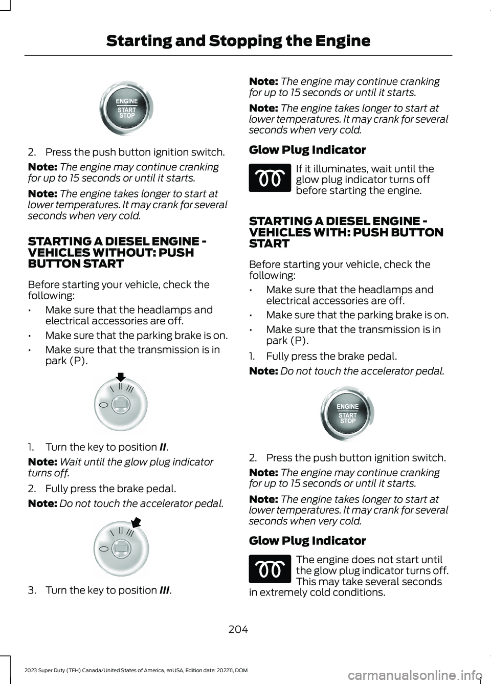FORD SUPER DUTY 2023 Owners Manual 2.Press the push button ignition switch.
Note:The engine may continue crankingfor up to 15 seconds or until it starts.
Note:The engine takes longer to start atlower temperatures. It may crank for seve FORD SUPER DUTY 2023 Owners Manual 2.Press the push button ignition switch.
Note:The engine may continue crankingfor up to 15 seconds or until it starts.
Note:The engine takes longer to start atlower temperatures. It may crank for seve