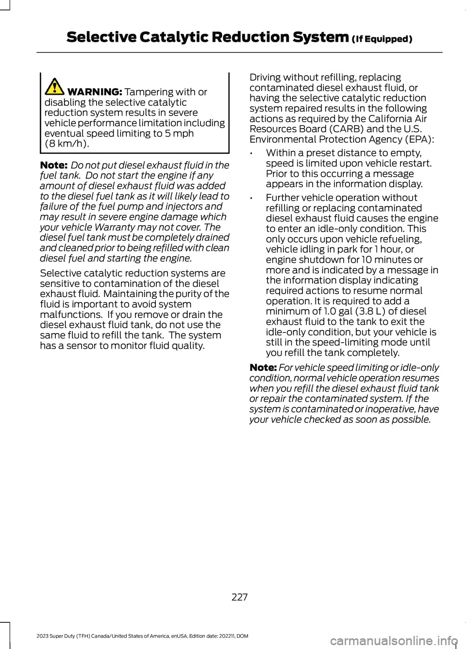 FORD SUPER DUTY 2023  Owners Manual WARNING: Tampering with ordisabling the selective catalyticreduction system results in severevehicle performance limitation includingeventual speed limiting to 5 mph(8 km/h).
Note: Do not put diesel e