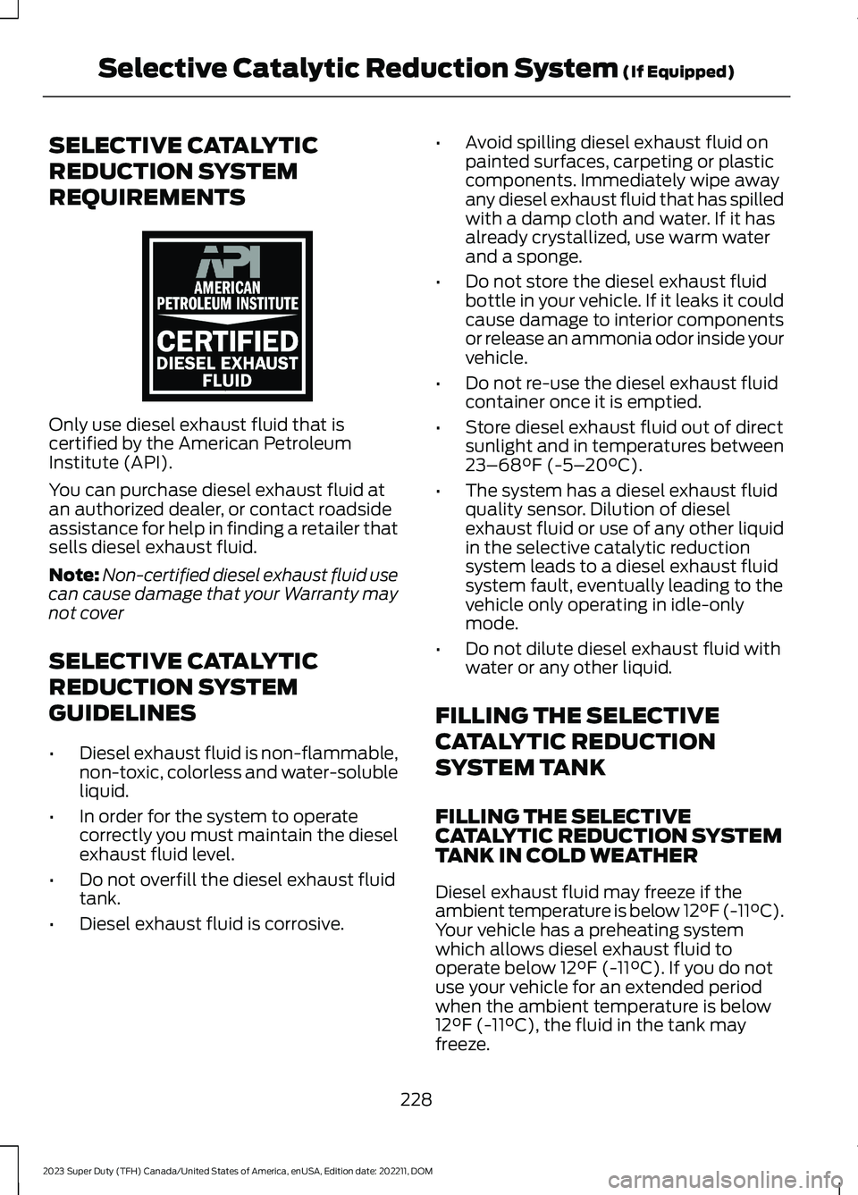 FORD SUPER DUTY 2023  Owners Manual SELECTIVE CATALYTIC
REDUCTION SYSTEM
REQUIREMENTS
Only use diesel exhaust fluid that iscertified by the American PetroleumInstitute (API).
You can purchase diesel exhaust fluid atan authorized dealer,